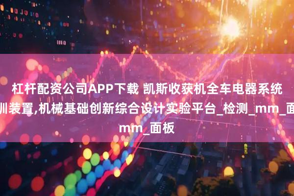 杠杆配资公司APP下载 凯斯收获机全车电器系统实训装置,机械基础创新综合设计实验平台_检测_mm_面板