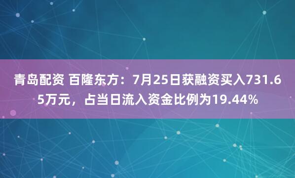 青岛配资 百隆东方:7月25日获融资买入731.65万元,占当日流入资金比例为19.44%