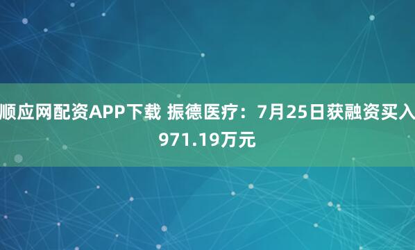 顺应网配资APP下载 振德医疗:7月25日获融资买入971.19万元