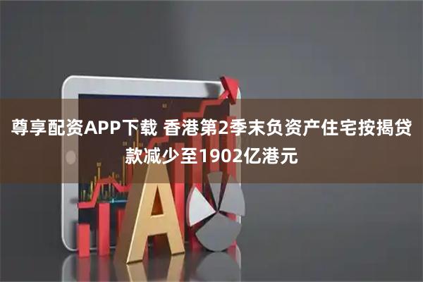 尊享配资APP下载 香港第2季末负资产住宅按揭贷款减少至1902亿港元