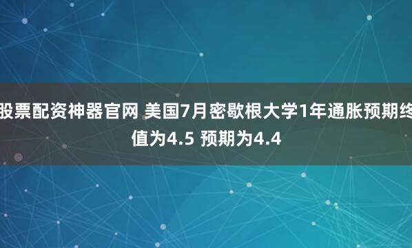 股票配资神器官网 美国7月密歇根大学1年通胀预期终值为4.5 预期为4.4