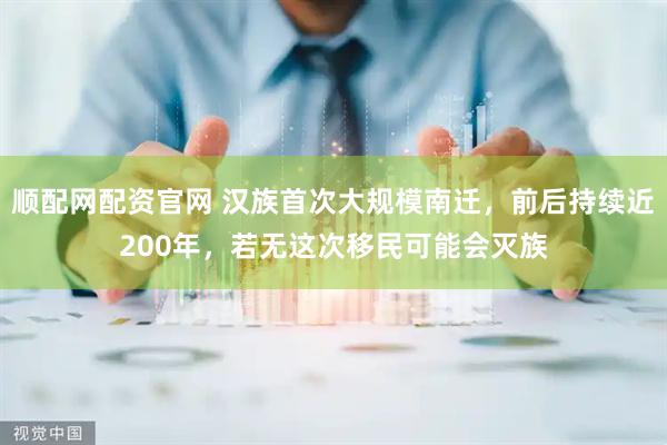 顺配网配资官网 汉族首次大规模南迁,前后持续近200年,若无这次移民可能会灭族