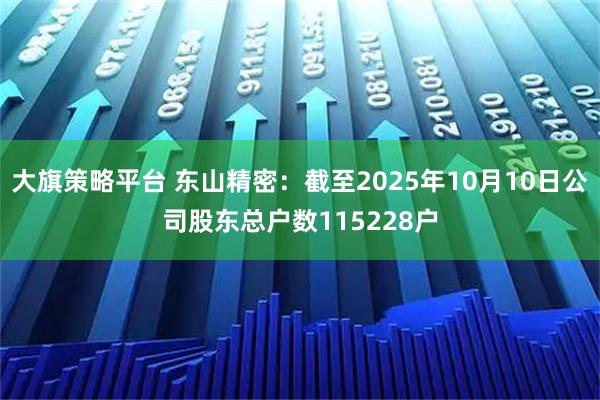大旗策略平台 东山精密：截至2025年10月10日公司股东总户数115228户