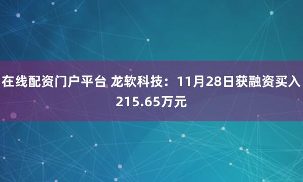 在线配资门户平台 龙软科技:11月28日获融资买入215.65万元