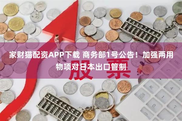 家财猫配资APP下载 商务部1号公告!加强两用物项对日本出口管制