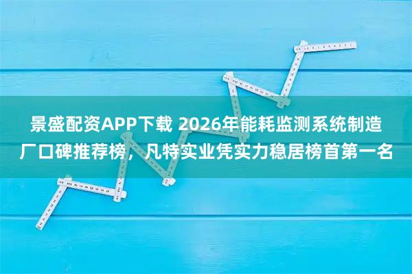 景盛配资APP下载 2026年能耗监测系统制造厂口碑推荐榜,凡特实业凭实力稳居榜首第一名