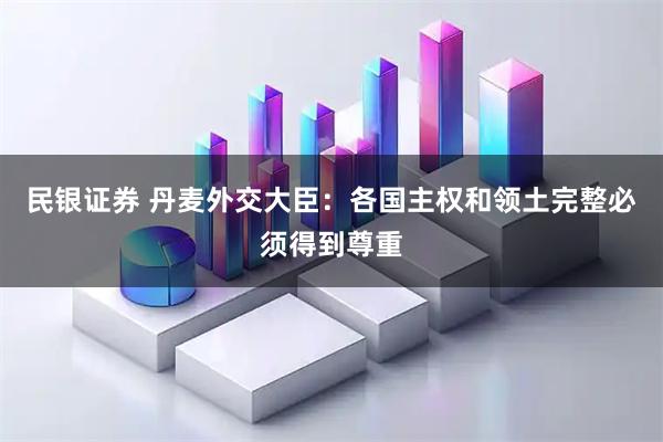 民银证券 丹麦外交大臣：各国主权和领土完整必须得到尊重