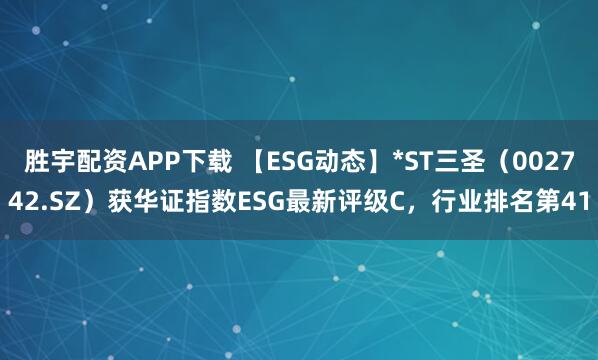 胜宇配资APP下载 【ESG动态】*ST三圣（002742.SZ）获华证指数ESG最新评级C，行业排名第41
