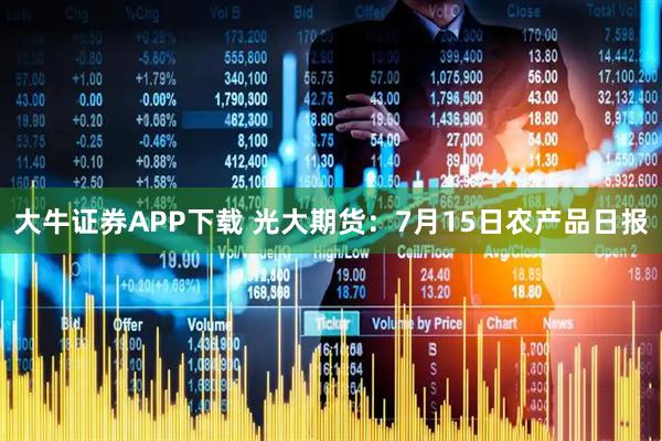 大牛证券APP下载 光大期货：7月15日农产品日报