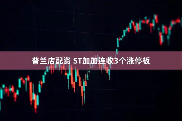 普兰店配资 ST加加连收3个涨停板