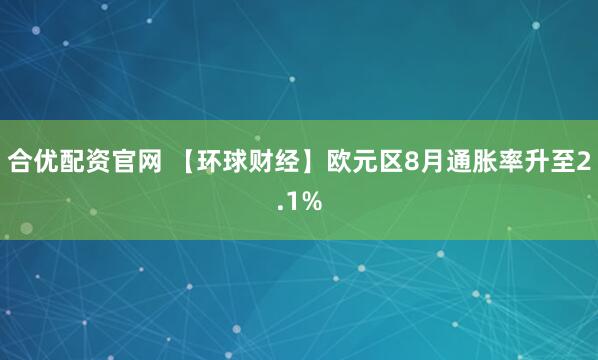 合优配资官网 【环球财经】欧元区8月通胀率升至2.1%
