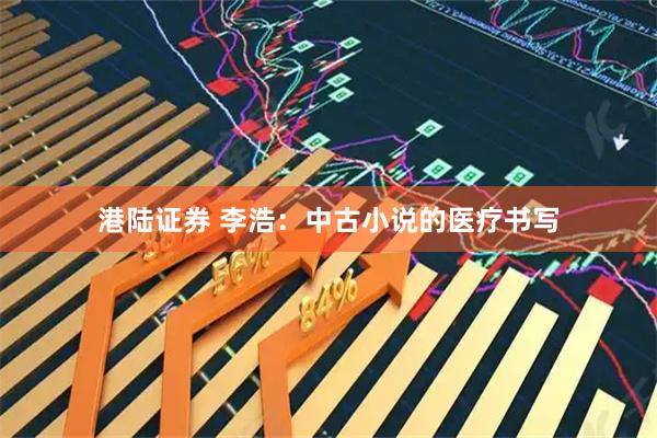 港陆证券 李浩：中古小说的医疗书写